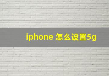 iphone 怎么设置5g